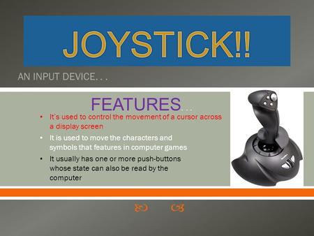 AN INPUT DEVICE... FEATURES... It is used to move the characters and symbols that features in computer games It usually has one or more push-buttons whose.
