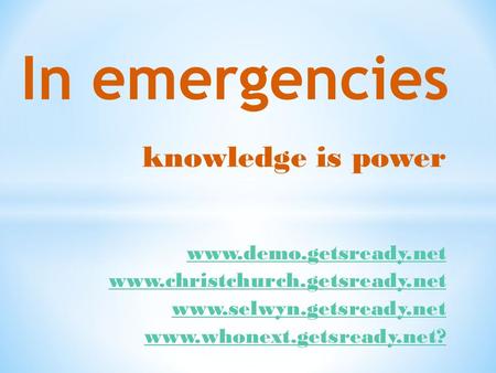 Knowledge is power In emergencies www.demo.getsready.net www.christchurch.getsready.net www.selwyn.getsready.net www.whonext.getsready.net?