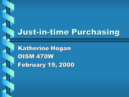 Just-in-time Purchasing Katherine Hogan OISM 470W February 19, 2000.