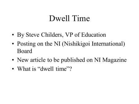 Dwell Time By Steve Childers, VP of Education Posting on the NI (Nishikigoi International) Board New article to be published on NI Magazine What is dwell.