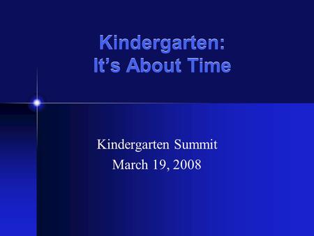 Kindergarten: Its About Time Kindergarten Summit March 19, 2008.