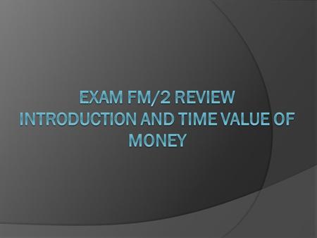 Exam FM/2 Review Introduction and Time Value of Money