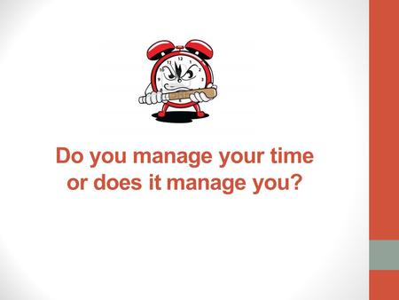 Do you manage your time or does it manage you?. Goal Setting Use the SMART strategy to set goals that are: Specific Measurable Attainable Relevant Time.