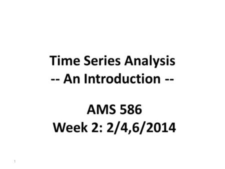 Time Series Analysis -- An Introduction -- AMS 586 Week 2: 2/4,6/2014.