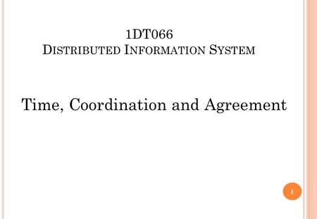 1DT066 D ISTRIBUTED I NFORMATION S YSTEM Time, Coordination and Agreement 1.