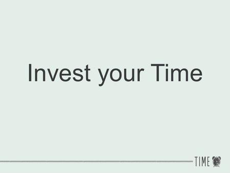 Invest your Time.