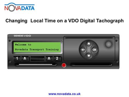 Www.novadata.co.uk Changing Local Time on a VDO Digital Tachograph Welcome to Novadata Transport Training.