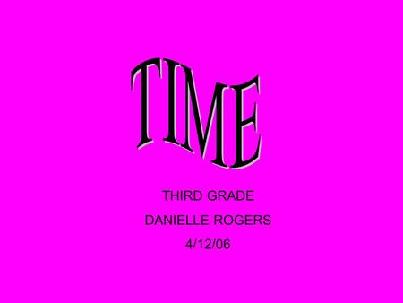 THIRD GRADE DANIELLE ROGERS 4/12/06 Start Time When an activity begins End Time When an activity ends Elapsed Time The time that it takes to start an.