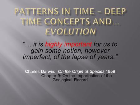 … it is highly important for us to gain some notion, however imperfect, of the lapse of years. Charles Darwin: On the Origin of Species 1859 Chapter 9: