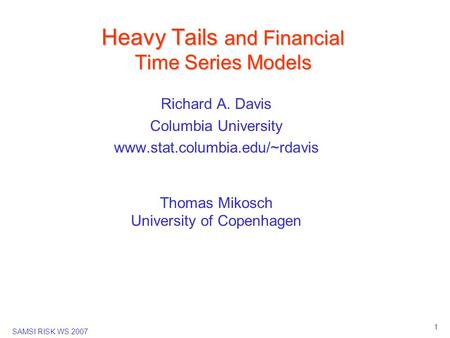 SAMSI RISK WS 2007 1 Heavy Tails and Financial Time Series Models Richard A. Davis Columbia University www.stat.columbia.edu/~rdavis Thomas Mikosch University.