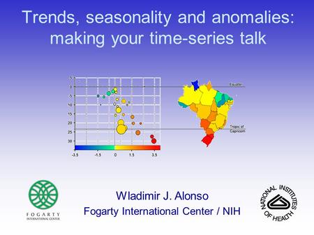 Trends, seasonality and anomalies: making your time-series talk Wladimir J. Alonso Fogarty International Center / NIH.