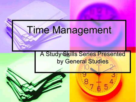 Time Management A Study Skills Series Presented by General Studies.