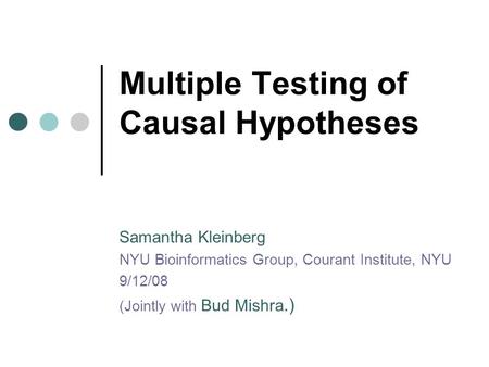 Multiple Testing of Causal Hypotheses Samantha Kleinberg NYU Bioinformatics Group, Courant Institute, NYU 9/12/08 (Jointly with Bud Mishra.)