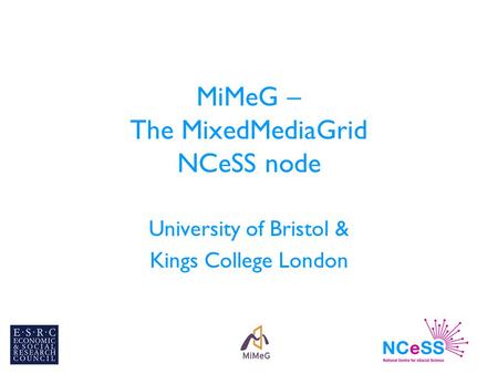 MiMeG – The MixedMediaGrid NCeSS node University of Bristol & Kings College London.