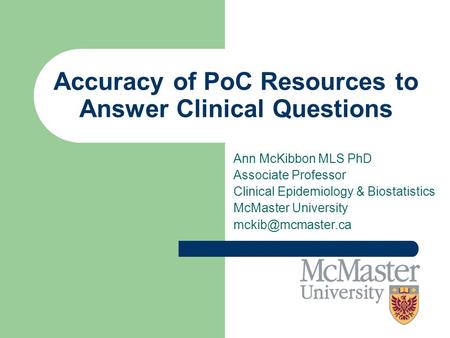 Accuracy of PoC Resources to Answer Clinical Questions Ann McKibbon MLS PhD Associate Professor Clinical Epidemiology & Biostatistics McMaster University.