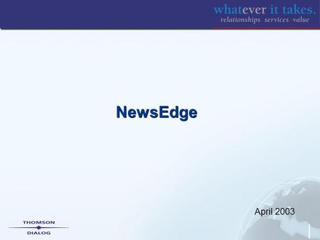 April 2003 NewsEdge NewsEdge Refinery Content –NewsEdge Editors Picks –NewsEdge Alerts/Smart Wires/Active Feeds Services –Dialog NewsEdge –Live –eContent.