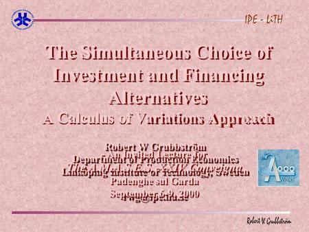 The Simultaneous Choice of Investment and Financing Alternatives A Calculus of Variations Approach Robert W Grubbström Department of Production Economics.