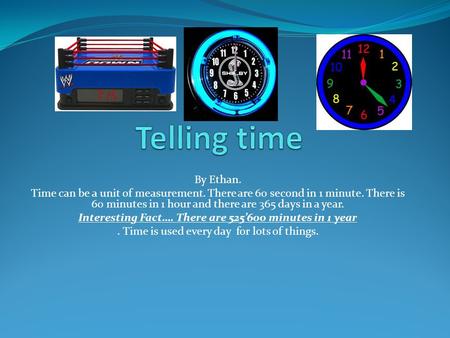 By Ethan. Time can be a unit of measurement. There are 60 second in 1 minute. There is 60 minutes in 1 hour and there are 365 days in a year. Interesting.