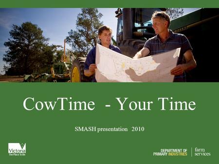 CowTime - Your Time SMASH presentation 2010. What is our aim? To get the best value or return for your effort. Not to work harder or longer!