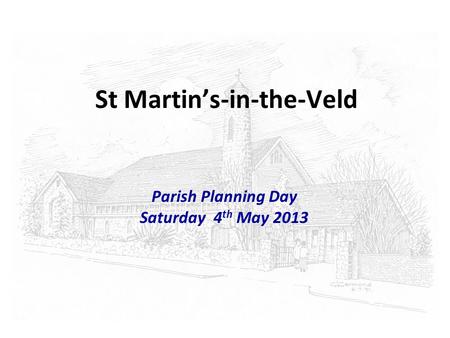 St Martins-in-the-Veld Parish Planning Day Saturday 4 th May 2013.