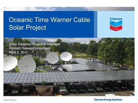 © 2011 Chevron Oceanic Time Warner Cable Solar Project Brian Kealoha, Regional Manager Rebuild Hawaii Consortium April 5, 2011 Brian Kealoha, Regional.