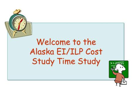 Welcome to the Alaska EI/ILP Cost Study Time Study.