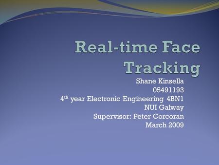 Shane Kinsella 05491193 4 th year Electronic Engineering 4BN1 NUI Galway Supervisor: Peter Corcoran March 2009.