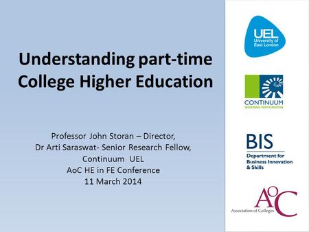 Understanding part-time College Higher Education Professor John Storan – Director, Dr Arti Saraswat- Senior Research Fellow, Continuum UEL AoC HE in FE.