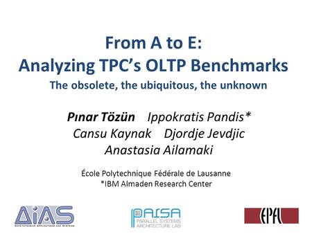 From A to E: Analyzing TPCs OLTP Benchmarks Pınar Tözün Ippokratis Pandis* Cansu Kaynak Djordje Jevdjic Anastasia Ailamaki École Polytechnique Fédérale.