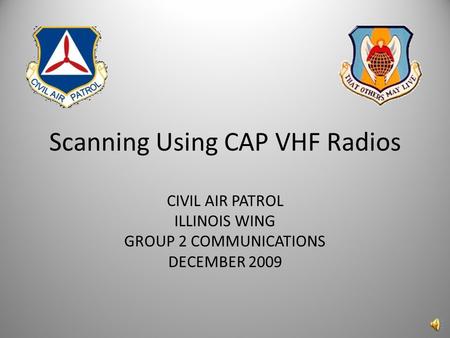 Scanning Using CAP VHF Radios CIVIL AIR PATROL ILLINOIS WING GROUP 2 COMMUNICATIONS DECEMBER 2009.