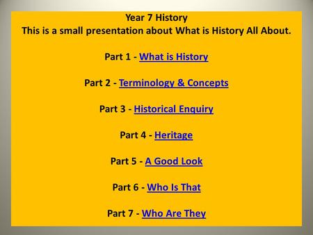 Year 7 History This is a small presentation about What is History All About. Part 1 - What is HistoryWhat is History Part 2 - Terminology & ConceptsTerminology.