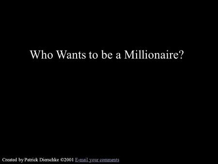 Created by Patrick Dierschke ©2001 E-mail your commentsE-mail your comments Who Wants to be a Millionaire?