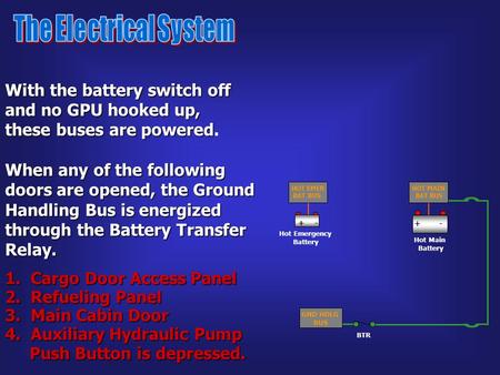 With the battery switch off and no GPU hooked up, these buses are powered these buses are powered. When any of the following doors are opened, the Ground.