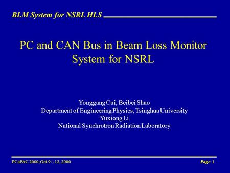 BLM System for NSRL HLS PCaPAC 2000, Oct.9 ~ 12, 2000Page 1 PC and CAN Bus in Beam Loss Monitor System for NSRL Yonggang Cui, Beibei Shao Department of.