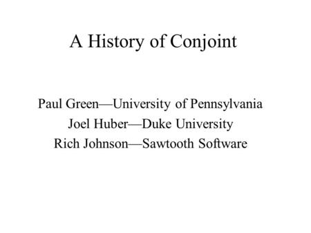 A History of Conjoint Paul GreenUniversity of Pennsylvania Joel HuberDuke University Rich JohnsonSawtooth Software.