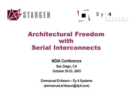 Architectural Freedom with Serial Interconnects NDIA Conference San Diego, CA October 20-23, 2003 Emmanuel Eriksson – Dy 4 Systems