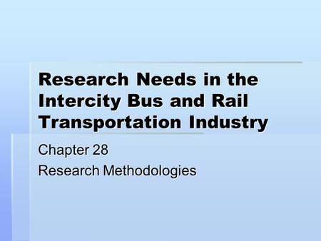 Research Needs in the Intercity Bus and Rail Transportation Industry Chapter 28 Research Methodologies.