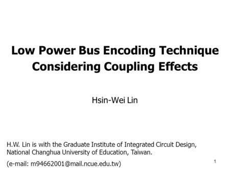 1 Low Power Bus Encoding Technique Considering Coupling Effects Hsin-Wei Lin H.W. Lin is with the Graduate Institute of Integrated Circuit Design, National.