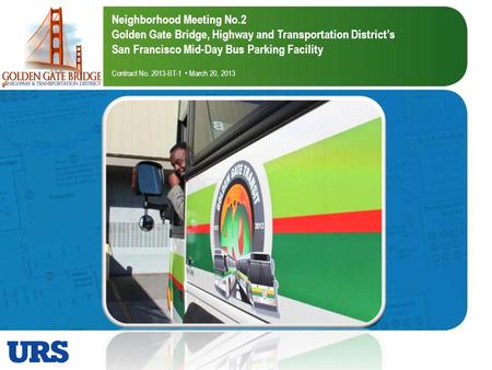 Neighborhood Meeting No.2 Golden Gate Bridge, Highway and Transportation Districts San Francisco Mid-Day Bus Parking Facility Contract No. 2013-BT-1 March.