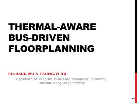 THERMAL-AWARE BUS-DRIVEN FLOORPLANNING PO-HSUN WU & TSUNG-YI HO Department of Computer Science and Information Engineering, National Cheng Kung University.