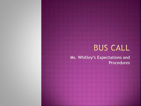 Ms. Whitleys Expectations and Procedures. DO NOT shuffle with belongings and chairs during the announcements! You may whisper when the announcements are.