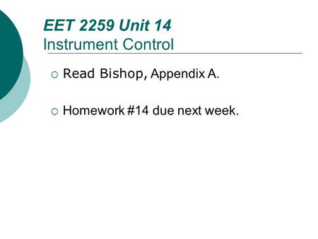 Floyd, Digital Fundamentals, 10 th ed EET 2259 Unit 14 Instrument Control Read Bishop, Appendix A. Homework #14 due next week.