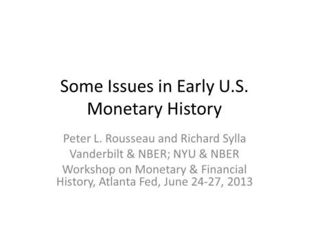 Some Issues in Early U.S. Monetary History Peter L. Rousseau and Richard Sylla Vanderbilt & NBER; NYU & NBER Workshop on Monetary & Financial History,