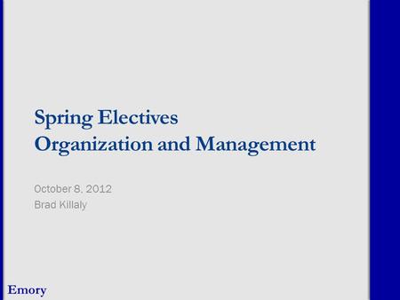 Emory Spring Electives Organization and Management October 8, 2012 Brad Killaly.