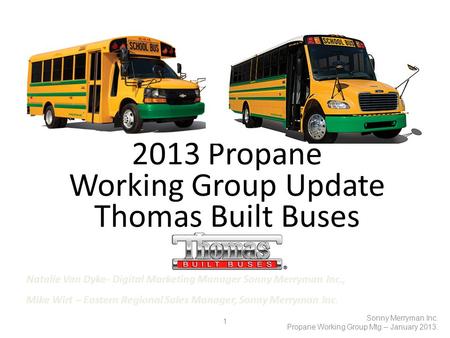 1 Sonny Merryman Inc. Propane Working Group Mtg – January 2013. 2013 Propane Working Group Update Thomas Built Buses Natalie Van Dyke- Digital Marketing.