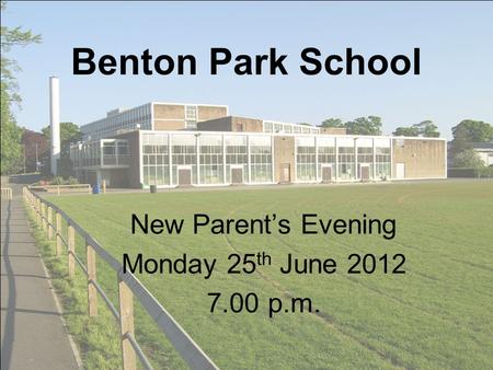 Benton Park School New Parents Evening Monday 25 th June 2012 7.00 p.m.