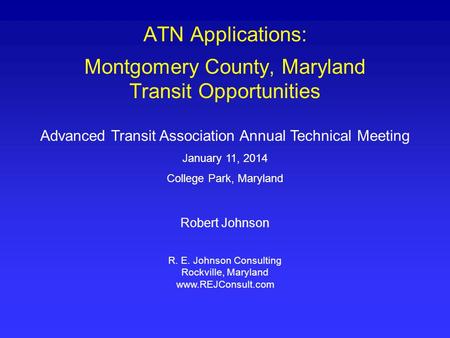 ATN Applications: Montgomery County, Maryland Transit Opportunities Advanced Transit Association Annual Technical Meeting January 11, 2014 College Park,