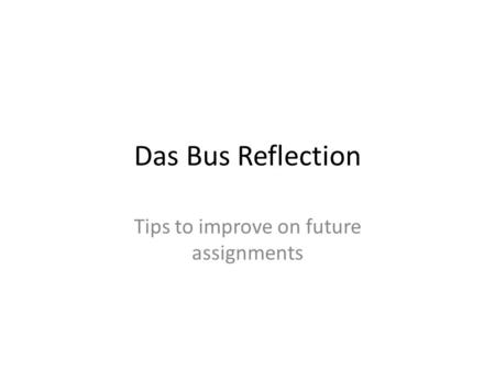 Das Bus Reflection Tips to improve on future assignments.