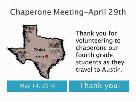 May 14, 2014 Thank you! Thank you for volunteering to chaperone our fourth grade students as they travel to Austin.