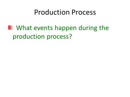 Production Process What events happen during the production process?